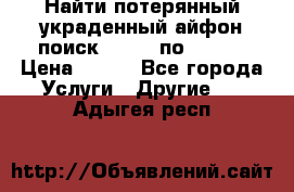 Найти потерянный/украденный айфон/поиск iPhone по imei. › Цена ­ 400 - Все города Услуги » Другие   . Адыгея респ.